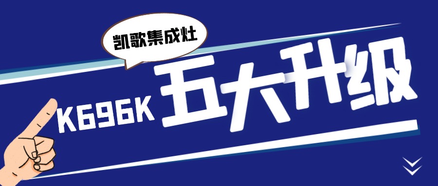 集成烹饪，智慧新厨，凯歌K696K蒸烤消一体集成灶五大新升级